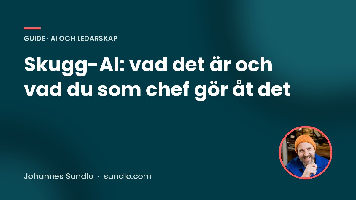 Skugg-AI: vad det är och vad du som chef gör åt det. Guide av Johannes Sundlo på sundlo.com
